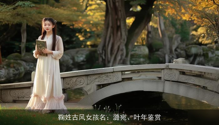 鞠姓古风女孩名：潞宛、叶年鉴赏