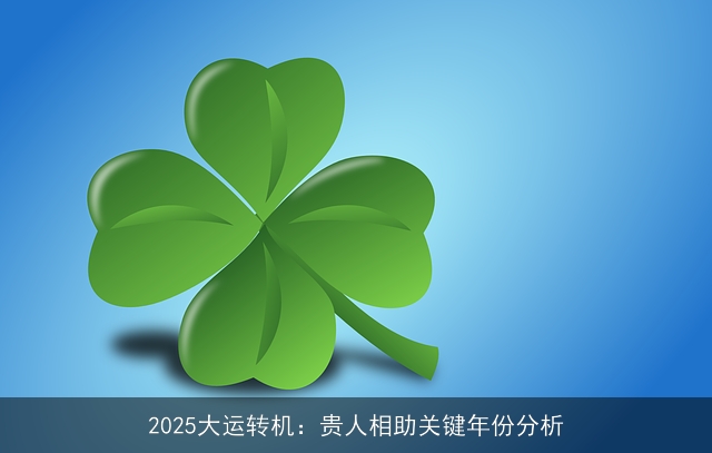 2025大运转机：贵人相助关键年份分析