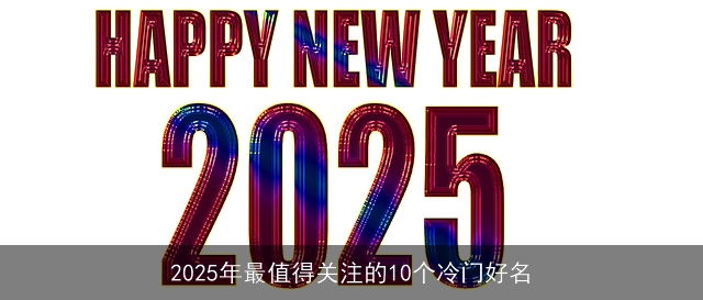 2025年最值得关注的10个冷门好名