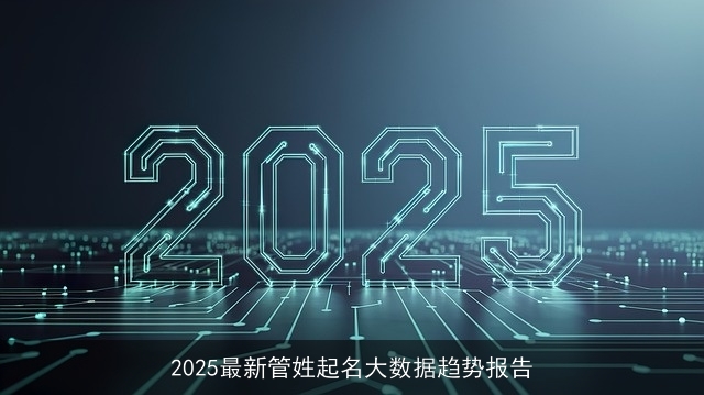 2025最新管姓起名大数据趋势报告