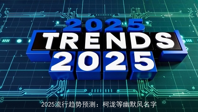 2025流行趋势预测：柯泷等幽默风名字