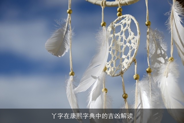 丫字在康熙字典中的吉凶解读