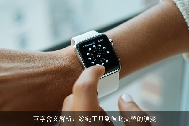 互字含义解析：绞绳工具到彼此交替的演变