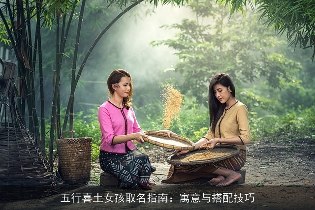 五行喜土女孩取名指南：寓意与搭配技巧