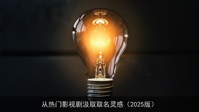 从热门影视剧汲取取名灵感（2025版）