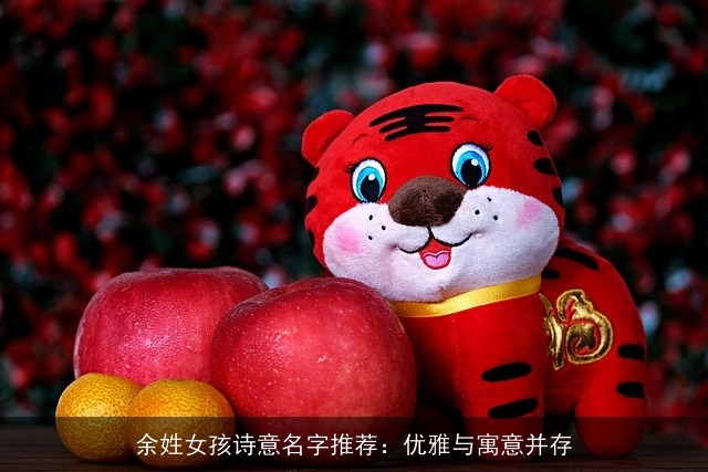 余姓女孩诗意名字推荐：优雅与寓意并存