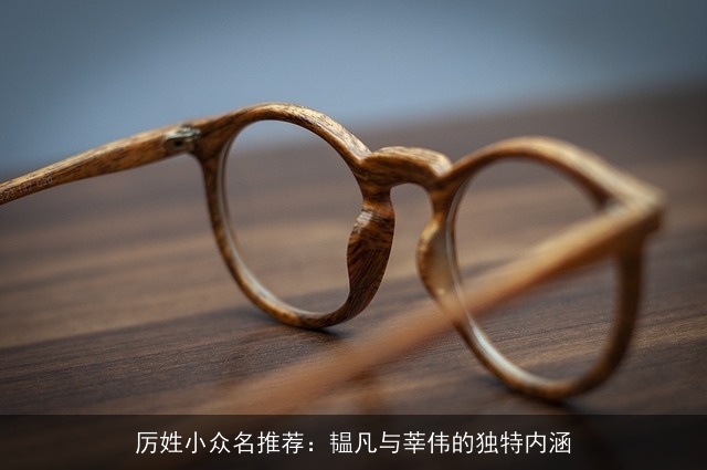 厉姓小众名推荐：韫凡与莘伟的独特内涵