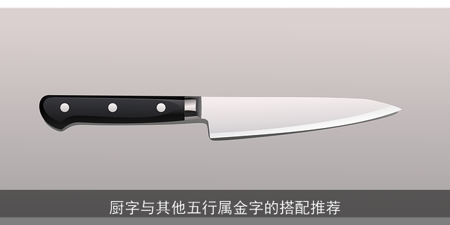 厨字与其他五行属金字的搭配推荐