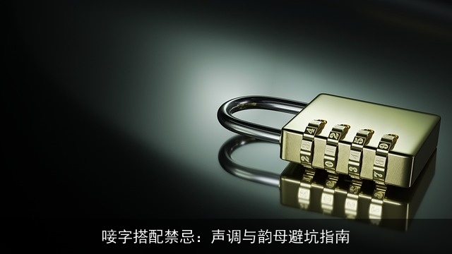 唼字搭配禁忌：声调与韵母避坑指南