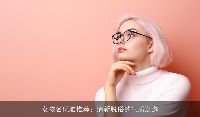 女孩名优雅推荐：清新脱俗的气质之选