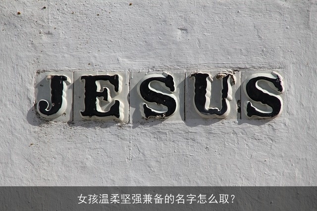 女孩温柔坚强兼备的名字怎么取？