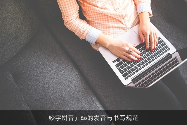 姣字拼音jiāo的发音与书写规范