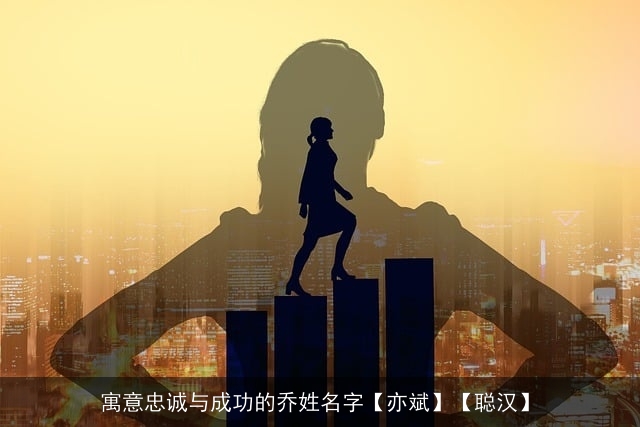 寓意忠诚与成功的乔姓名字【亦斌】【聪汉】