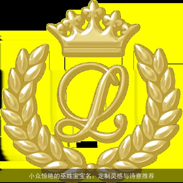 小众惊艳的巫姓宝宝名：定制灵感与诗意推荐