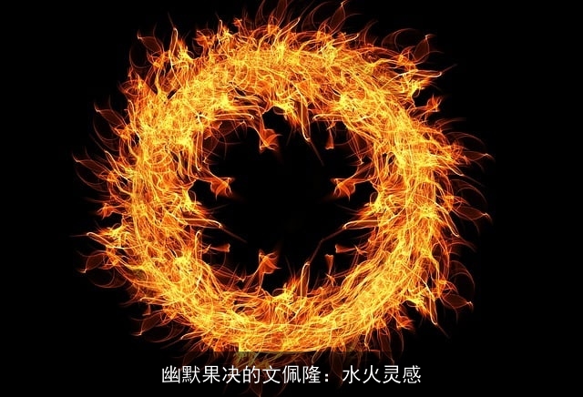 幽默果决的文佩隆：水火灵感
