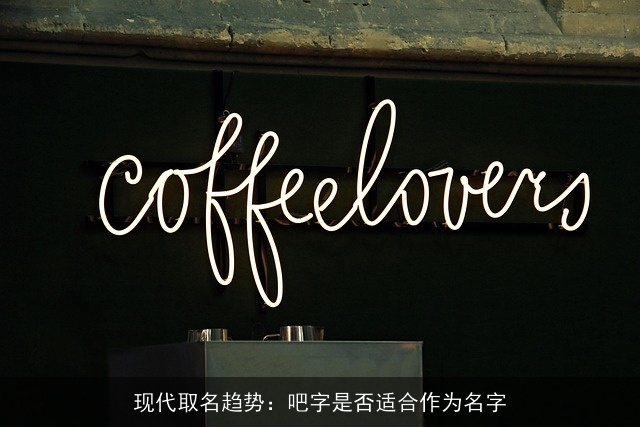 现代取名趋势：吧字是否适合作为名字