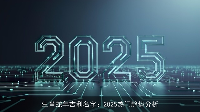 生肖蛇年吉利名字：2025热门趋势分析