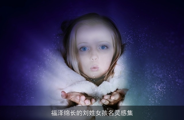 福泽绵长的刘姓女孩名灵感集