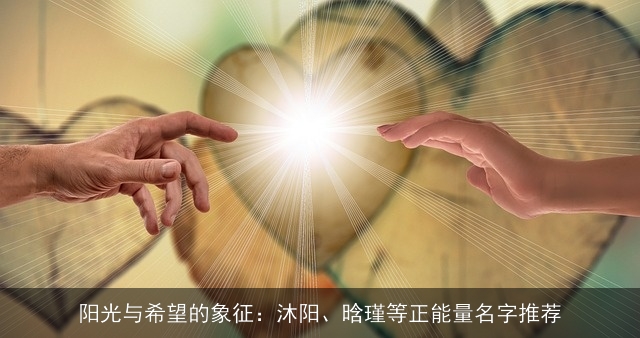 阳光与希望的象征：沐阳、晗瑾等正能量名字推荐