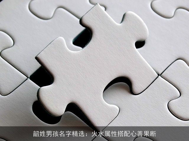 韶姓男孩名字精选：火水属性搭配心善果断