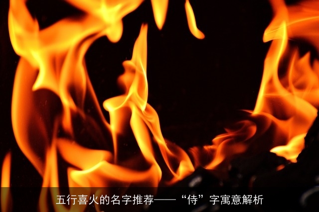 五行喜火的名字推荐——“侍”字寓意解析