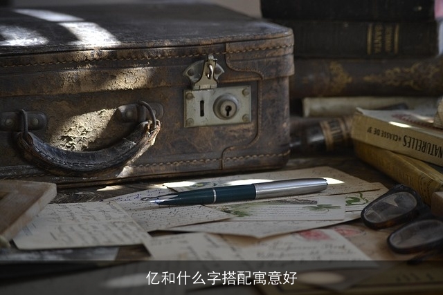 亿和什么字搭配寓意好