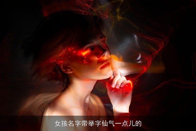 女孩名字带举字仙气一点儿的