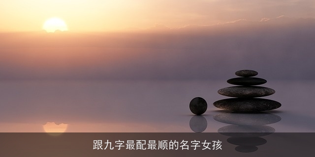跟九字最配最顺的名字女孩