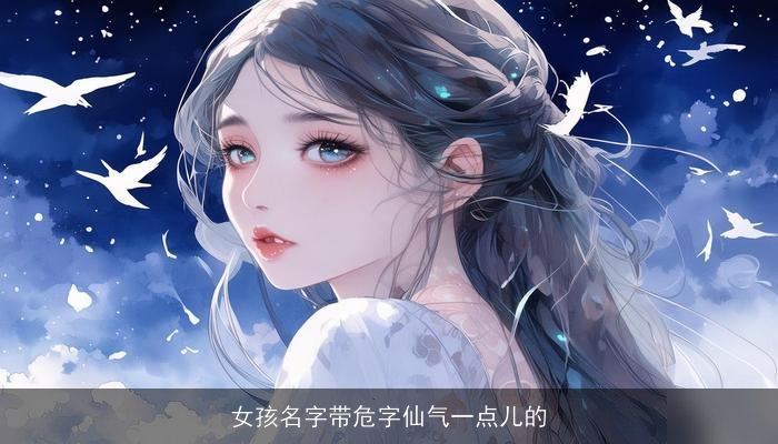 女孩名字带危字仙气一点儿的