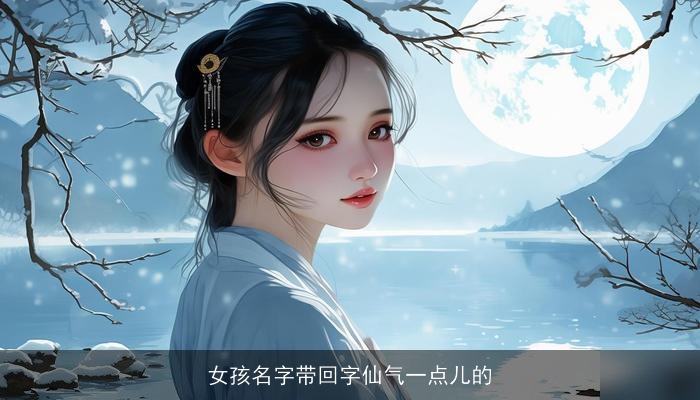 女孩名字带回字仙气一点儿的