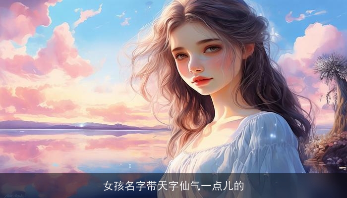 女孩名字带天字仙气一点儿的