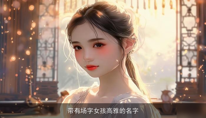 带有场字女孩高雅的名字