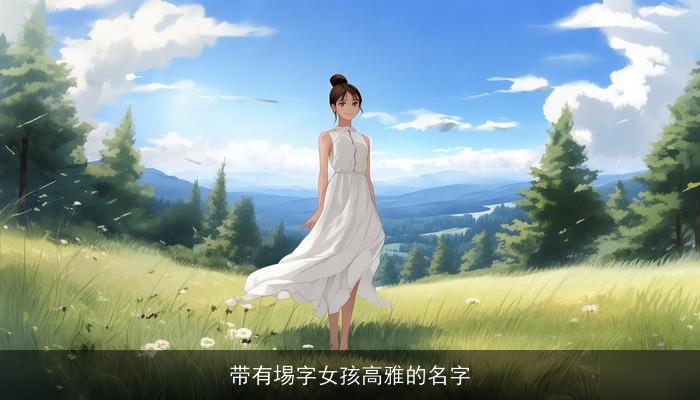 带有埸字女孩高雅的名字